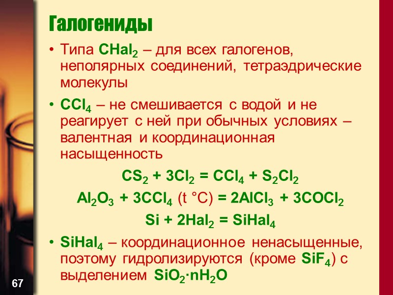 67 Галогениды Типа СHal2 – для всех галогенов, неполярных соединений, тетраэдрические молекулы ССl4 –